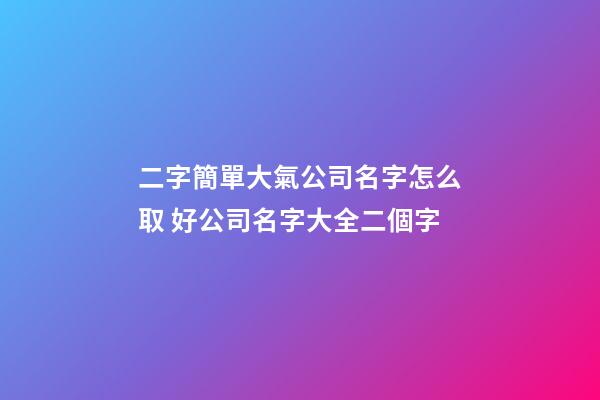 二字簡單大氣公司名字怎么取 好公司名字大全二個字-第1張-公司起名-玄機派
